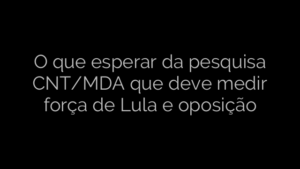 ​O que esperar da pesquisa CNT/MDA que deve medir força de Lula e oposição 